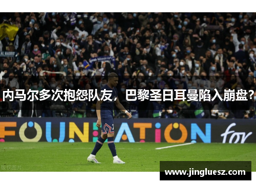 内马尔多次抱怨队友，巴黎圣日耳曼陷入崩盘？